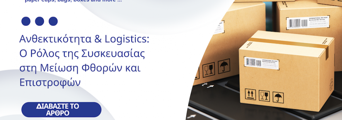 Ανθεκτικότητα & Logistics: Ο Ρόλος της Συσκευασίας στη Μείωση Φθορών και Επιστροφών